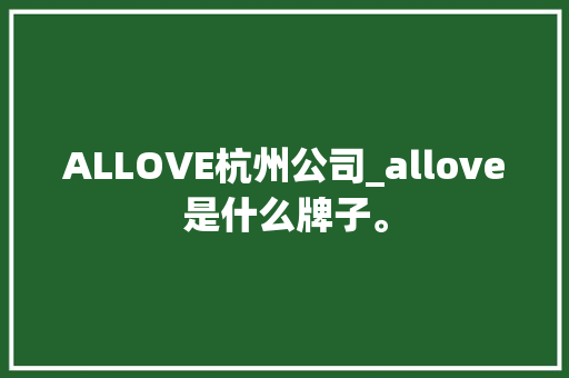 ALLOVE杭州公司_allove是什么牌子。 ALLOVE杭州公司_allove是什么牌子。 网站建设公司