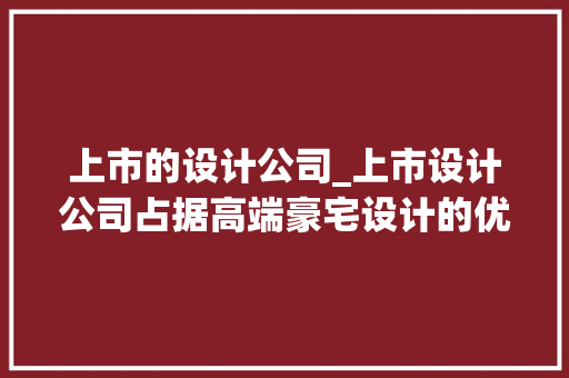 上市的设计公司_上市设计公司占据高端豪宅设计的优势。 上市的设计公司_上市设计公司占据高端豪宅设计的优势。 网站建设公司