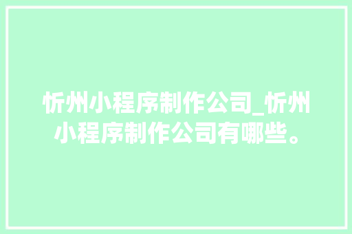 忻州小程序制作公司_忻州小程序制作公司有哪些。 忻州小程序制作公司_忻州小程序制作公司有哪些。 网站建设公司