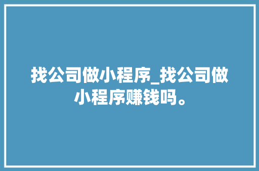 找公司做小程序_找公司做小程序赚钱吗。 找公司做小程序_找公司做小程序赚钱吗。 网站建设公司
