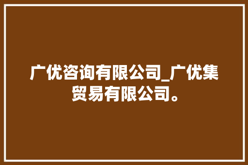 广优咨询有限公司_广优集贸易有限公司。 广优咨询有限公司_广优集贸易有限公司。 网站建设公司