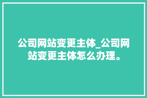 公司网站变更主体_公司网站变更主体怎么办理。 公司网站变更主体_公司网站变更主体怎么办理。 网站建设公司