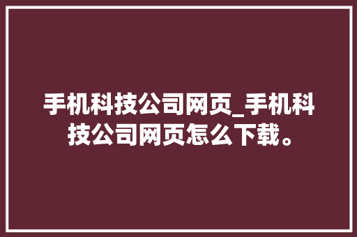 手机科技公司网页_手机科技公司网页怎么下载。 手机科技公司网页_手机科技公司网页怎么下载。 网站建设公司