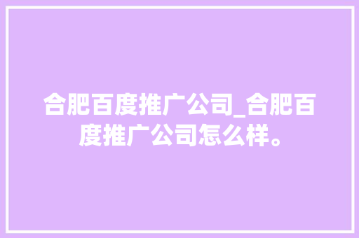 合肥百度推广公司_合肥百度推广公司怎么样。 合肥百度推广公司_合肥百度推广公司怎么样。 网站建设公司