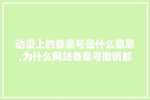 动漫上的备案号是什么意思,为什么网站备案号撤销邮箱用不了。 动漫上的备案号是什么意思,为什么网站备案号撤销邮箱用不了。 SEO关键词