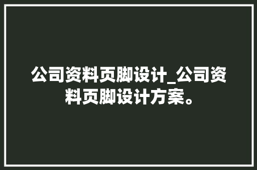 公司资料页脚设计_公司资料页脚设计方案。 公司资料页脚设计_公司资料页脚设计方案。 网站建设公司