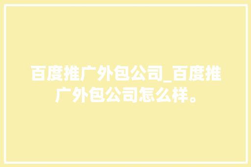 百度推广外包公司_百度推广外包公司怎么样。 百度推广外包公司_百度推广外包公司怎么样。 网站建设公司