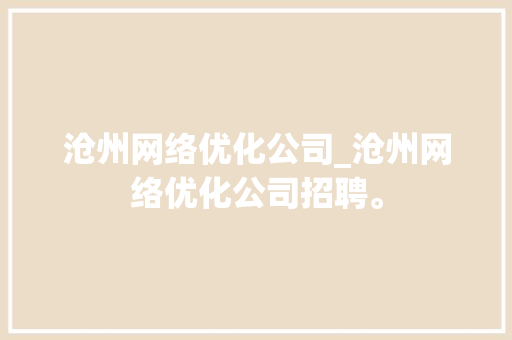 沧州网络优化公司_沧州网络优化公司招聘。 沧州网络优化公司_沧州网络优化公司招聘。 网站建设公司