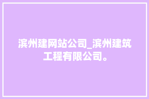 滨州建网站公司_滨州建筑工程有限公司。 滨州建网站公司_滨州建筑工程有限公司。 网站建设公司