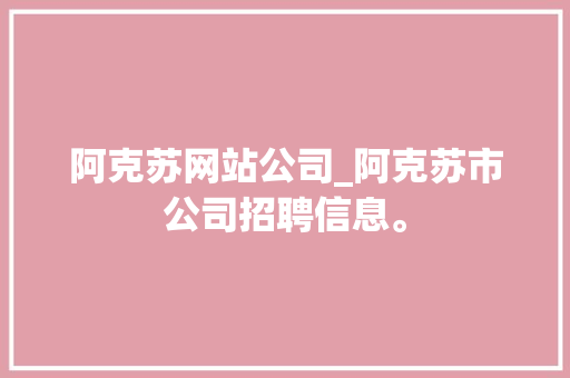 阿克苏网站公司_阿克苏市公司招聘信息。 阿克苏网站公司_阿克苏市公司招聘信息。 网站建设公司