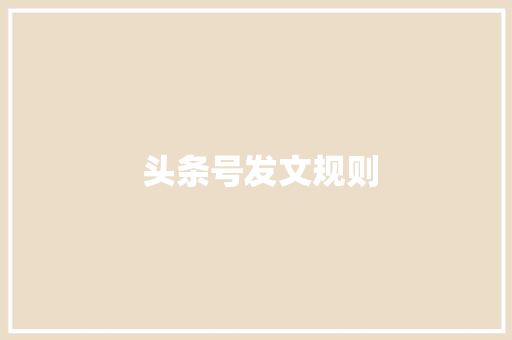  头条号发文规则  头条号发文规则 网站建设公司