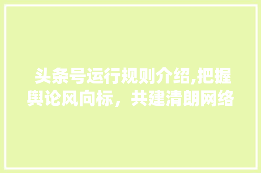  头条号运行规则介绍,把握舆论风向标，共建清朗网络空间( 头条号运行规则是什么)  头条号运行规则介绍,把握舆论风向标，共建清朗网络空间( 头条号运行规则是什么) SEO关键词