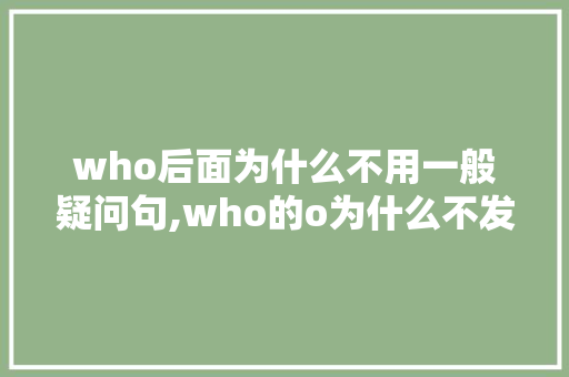 who后面为什么不用一般疑问句,who的o为什么不发。 who后面为什么不用一般疑问句,who的o为什么不发。 SEO关键词