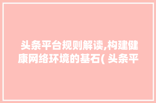  头条平台规则解读,构建健康网络环境的基石( 头条平台规则)  头条平台规则解读,构建健康网络环境的基石( 头条平台规则) SEO关键词