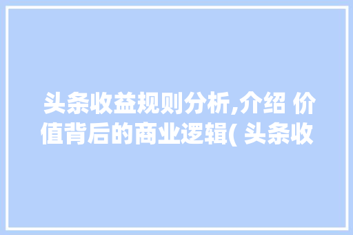  头条收益规则分析,介绍 价值背后的商业逻辑( 头条收益规则)  头条收益规则分析,介绍 价值背后的商业逻辑( 头条收益规则) SEO关键词