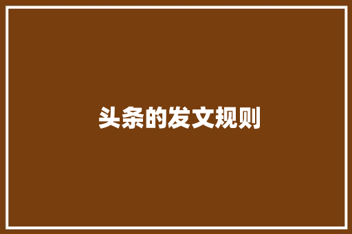  头条的发文规则  头条的发文规则 搜狗SEO