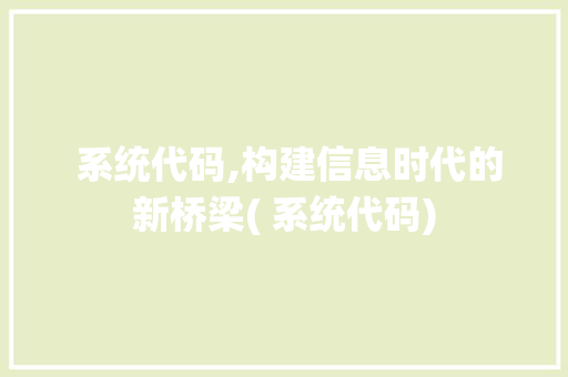  系统代码,构建信息时代的新桥梁( 系统代码)  系统代码,构建信息时代的新桥梁( 系统代码) 网站建设公司