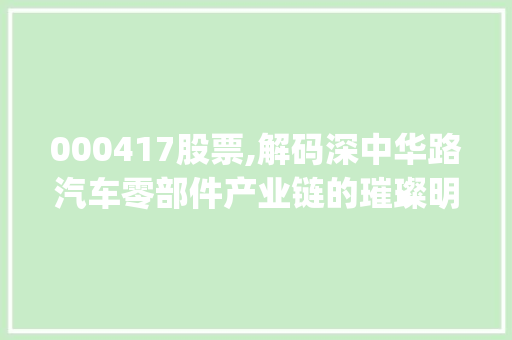 000417股票,解码深中华路汽车零部件产业链的璀璨明珠(股票代码000417) 000417股票,解码深中华路汽车零部件产业链的璀璨明珠(股票代码000417) 百度SEO