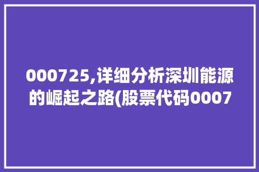 000725,详细分析深圳能源的崛起之路(股票代码000725) 000725,详细分析深圳能源的崛起之路(股票代码000725) 百度SEO