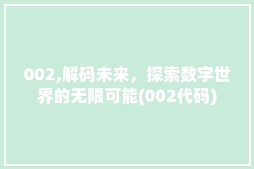 002,解码未来，探索数字世界的无限可能(002代码) 002,解码未来，探索数字世界的无限可能(002代码) SEO关键词