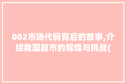 002市场代码背后的故事,介绍我国股市的辉煌与挑战(市场代码002) 002市场代码背后的故事,介绍我国股市的辉煌与挑战(市场代码002) 搜狗SEO