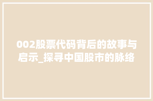 002股票代码背后的故事与启示_探寻中国股市的脉络(股票代码002) 002股票代码背后的故事与启示_探寻中国股市的脉络(股票代码002) 必应SEO