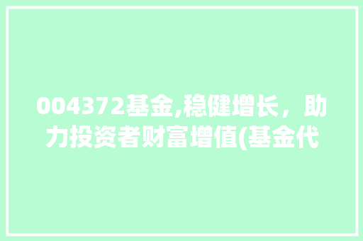 004372基金,稳健增长，助力投资者财富增值(基金代码004372) 004372基金,稳健增长，助力投资者财富增值(基金代码004372) 网站建设公司