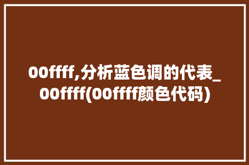 00ffff,分析蓝色调的代表_00ffff(00ffff颜色代码) 00ffff,分析蓝色调的代表_00ffff(00ffff颜色代码) 神马SEO
