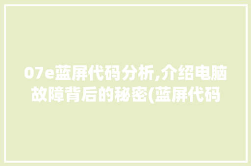 07e蓝屏代码分析,介绍电脑故障背后的秘密(蓝屏代码07e) 07e蓝屏代码分析,介绍电脑故障背后的秘密(蓝屏代码07e) 必应SEO