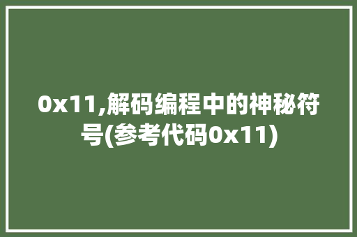0x11,解码编程中的神秘符号(参考代码0x11) 0x11,解码编程中的神秘符号(参考代码0x11) SEO关键词