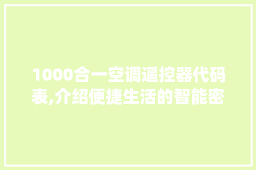 1000合一空调遥控器代码表,介绍便捷生活的智能密码(1000合一空调遥控器代码表)