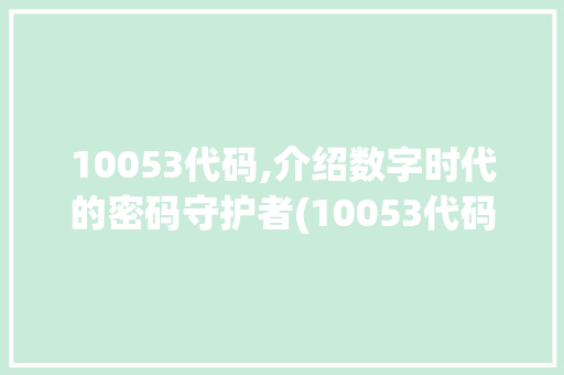 10053代码,介绍数字时代的密码守护者(10053代码) 10053代码,介绍数字时代的密码守护者(10053代码) 必应SEO