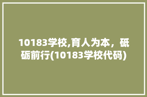 10183学校,育人为本，砥砺前行(10183学校代码) 10183学校,育人为本，砥砺前行(10183学校代码) 搜狗SEO