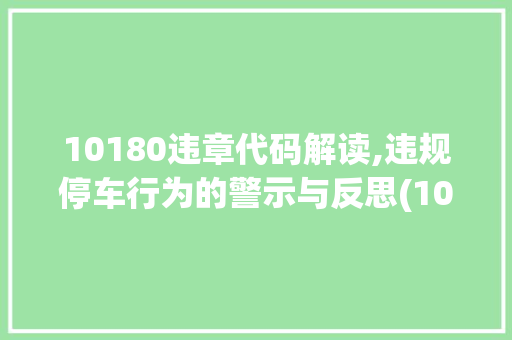 10180违章代码解读,违规停车行为的警示与反思(10180违章代码查询) 10180违章代码解读,违规停车行为的警示与反思(10180违章代码查询) 搜狗SEO