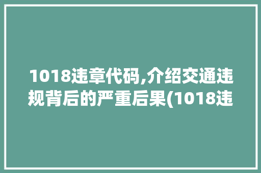 1018违章代码,介绍交通违规背后的严重后果(1018违章代码)