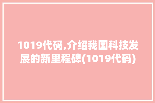 1019代码,介绍我国科技发展的新里程碑(1019代码) 1019代码,介绍我国科技发展的新里程碑(1019代码) 必应SEO