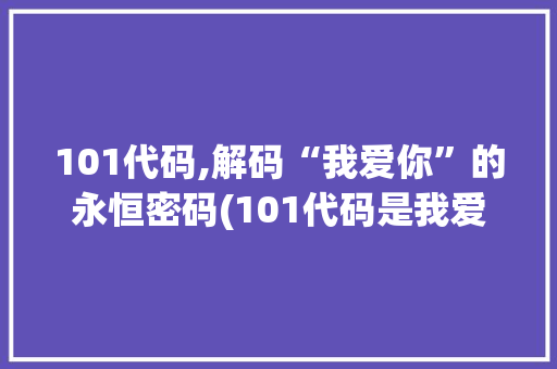 101代码,解码“我爱你”的永恒密码(101代码是我爱你吗) 101代码,解码“我爱你”的永恒密码(101代码是我爱你吗) 神马SEO