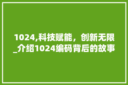 1024,科技赋能，创新无限_介绍1024编码背后的故事(1024代码) 1024,科技赋能，创新无限_介绍1024编码背后的故事(1024代码) 搜狗SEO