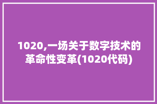 1020,一场关于数字技术的革命性变革(1020代码) 1020,一场关于数字技术的革命性变革(1020代码) 必应SEO