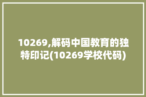 10269,解码中国教育的独特印记(10269学校代码) 10269,解码中国教育的独特印记(10269学校代码) 百度SEO