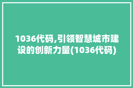 1036代码,引领智慧城市建设的创新力量(1036代码) 1036代码,引领智慧城市建设的创新力量(1036代码) SEO关键词