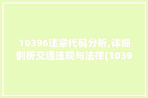 10396违章代码分析,详细剖析交通违规与法律(10396违章代码) 10396违章代码分析,详细剖析交通违规与法律(10396违章代码) 网站建设公司
