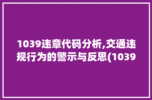 1039违章代码分析,交通违规行为的警示与反思(1039违章代码是什么意思) 1039违章代码分析,交通违规行为的警示与反思(1039违章代码是什么意思) SEO关键词