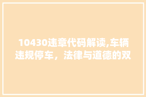 10430违章代码解读,车辆违规停车,法律与道德的双重审视(10430违章代码) 神马SEO 10430违章代码解读,车辆违规停车,法律与道德的双重审视(10430违章代码) 10430违章代码解读,车辆违规停车,法律与道德的双重审视(10430违章代码) 神马SEO