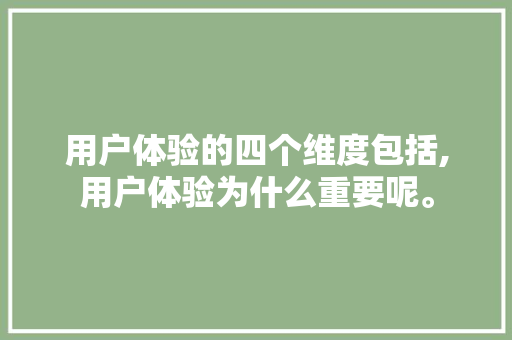 用户体验的四个维度包括,用户体验为什么重要呢。 用户体验的四个维度包括,用户体验为什么重要呢。 百度SEO