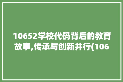 10652学校代码背后的教育故事,传承与创新并行(10652学校代码) 百度SEO 10652学校代码背后的教育故事,传承与创新并行(10652学校代码) 10652学校代码背后的教育故事,传承与创新并行(10652学校代码) 百度SEO