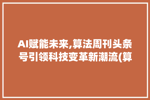AI赋能未来,算法周刊头条号引领科技变革新潮流(算法周刊头条号) AI赋能未来,算法周刊头条号引领科技变革新潮流(算法周刊头条号) 必应SEO