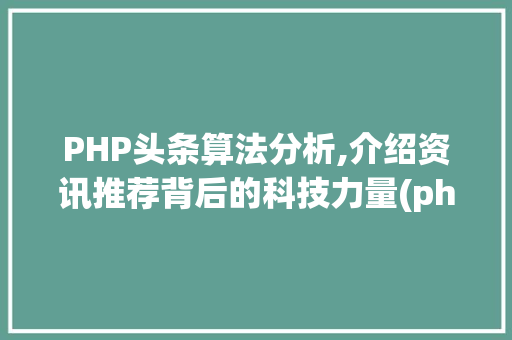 PHP头条算法分析,介绍资讯推荐背后的科技力量(php头条算法) PHP头条算法分析,介绍资讯推荐背后的科技力量(php头条算法) 神马SEO