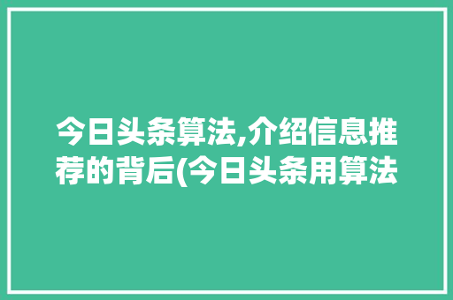 今日头条算法,介绍信息推荐的背后(今日头条用算法) 今日头条算法,介绍信息推荐的背后(今日头条用算法) SEO关键词