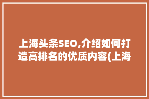 上海头条SEO,介绍如何打造高排名的优质内容(上海头条seo) 上海头条SEO,介绍如何打造高排名的优质内容(上海头条seo) 必应SEO